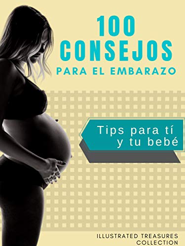 100 consejos para el embarazo: Información completa sobre los síntomas, consejos y recomendación durante el embarazo: Tips para tí y tu bebé