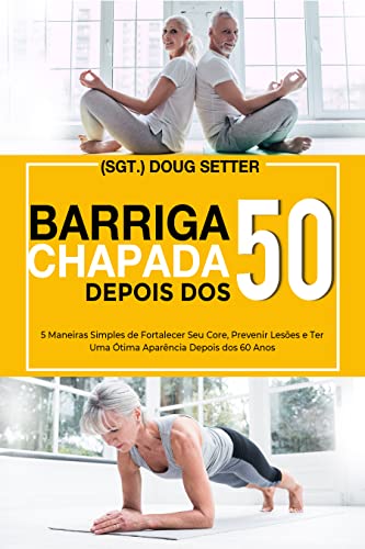 Barriga Chapada Depors Dos 50: 5 Maneiras Simples de Fortalecer Seu Core, Prevenir Lesoes e Ter Uma Otima Aparencia Depois dos 60 Ans (English Edition)