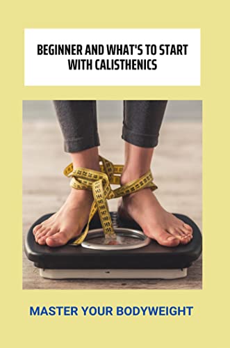 Beginner And What's To Start With Calisthenics: Master Your Bodyweight (English Edition)