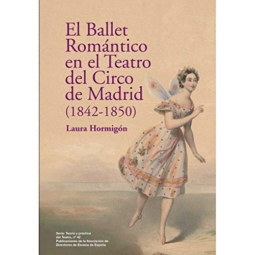 El Ballet Romántico en el Teatro del Circo de Madrid (1842-1850) (Serie Teoría y práctica del Teatro)