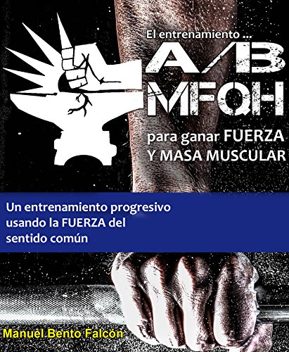 El entrenamiento A/B MFQH para ganar fuerza y masa muscular: Un programa de entrenamiento progresivo y de sentido común para las masas