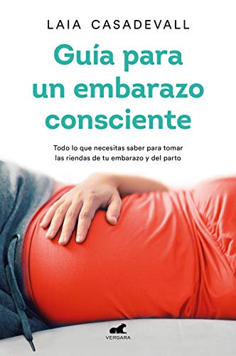 Guía para un embarazo consciente: Todo lo que necesitas saber para tomar las riendas de tu embarazo y el parto (Libro práctico)