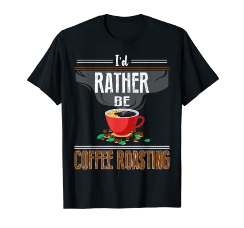 I'd Rather Be Coffee Toasting Tostador Regalo Café Tostado Camiseta