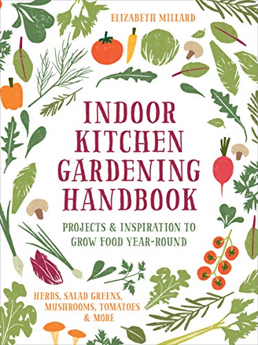 Indoor Kitchen Gardening Handbook: Projects & Inspiration to Grow Food Year-Round – Herbs, Salad Greens, Mushrooms, Tomatoes & More (English Edition)