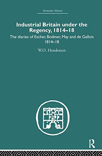 Industrial Britain Under the Regency: The Diaries of Escher, Bodmer, May and de Gallois 1814-18 (Economic History)