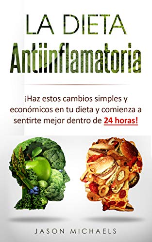 La Dieta Antiinflamatoria: Haz estos cambios simples y económicos en tu dieta y comienza a sentirte mejor dentro de 24 horas! (Libro en Espanol/Anti-Inflammatory Diet Spanish Book Version)