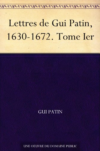 Lettres de Gui Patin, 1630-1672. Tome Ier (French Edition)