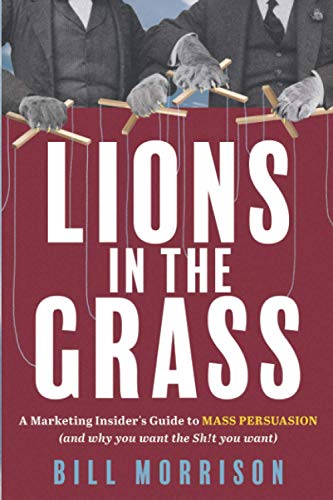 Lions in the Grass: A Marketing Insider’s Guide to Mass Persuasion (and Why You Want the Sh!t You Want)