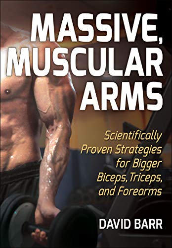 Massive, Muscular Arms: Scientifically Proven Strategies for Bigger Biceps, Triceps, and Forearms