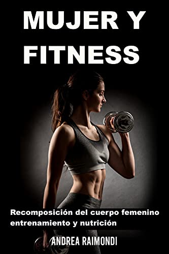 Mujer Y Fitness: Recomposición del cuerpo femenino: entrenamiento y nutrición
