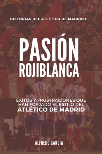 Pasión rojiblanca: Éxitos y frustraciones que han forjado el estilo del Atlético de Madrid: 2 (Historias del Atlético de Madrid)