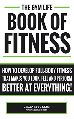 The Gym Life Book Of Fitness: How To Develop Full-Body Fitness That Makes You Look, Feel and Perform Better at Everything! (English Edition)