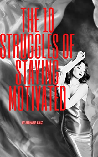 10 Struggles Of Staying Motivated: Find the motivation you were looking for. (English Edition)