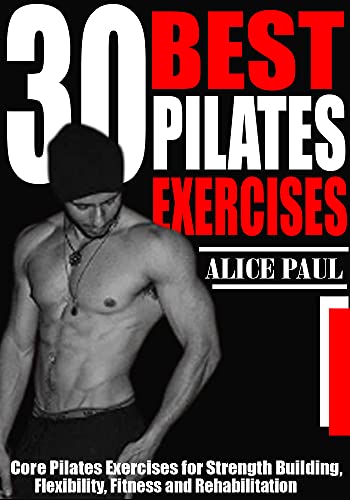 30 BEST PILATES EXERCISES: Core Pilates Exercises for Strength Building, Flexibility, Fitness and Rehabilitation. (English Edition)