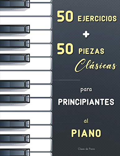 50 Ejercicios + 50 Piezas Clásicas para Principiantes al Piano: El Primer Maestro de Piano (Czerny, Op.599) + El Pianista Virtuoso (Hanon) + ... de Bach, Satie, Bartók, Schumann, Mozart