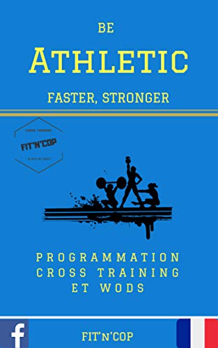 Be Athletic CrossTraining: Plus rapide, Plus fort que jamais, grâce au CrossTraining et une compilation de plus de 400 Wods avec programmation . (French Edition)