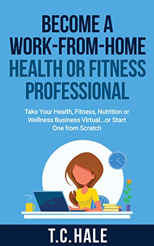 Become A Work-From-Home Health Or Fitness Professional: Take Your Health, Fitness, Nutrition Or Wellness Business Virtual... Or Start One From Scratch (English Edition)