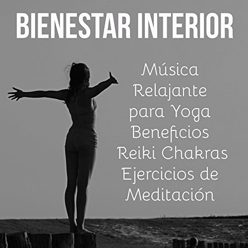 Bienestar Interior - Música Relajante para Yoga Beneficios Reiki Chakras Ejercicios de Meditación con Sonidos Naturales New Age Instrumentales