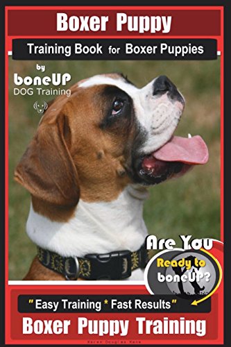 Boxer Puppy Training Book for Boxer Puppies By BoneUP DOG Training: Are You Ready to Bone UP? Easy Training * Fast Results Boxer Puppy Training