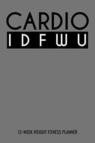 Cardio IDFWU 12-Week Fitness Planner: Personal Training Daily Log Book and Meal Tracker for Diet, Exercise and Nutrition. 6"x 9" 109 pages