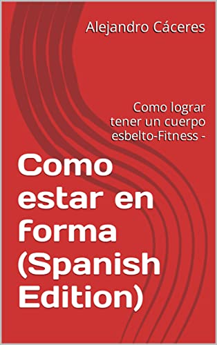 Como estar en forma (Spanish Edition): Como lograr tener un cuerpo esbelto-Fitness -