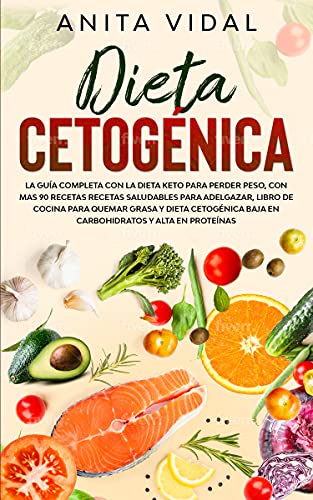 Dieta Cetogénica : La guía completa con la Dieta Keto para perder peso, con más de 90 recetas saludables para adelgazar, libro de cocina para quemar grasa, baja en carbohidratos y alta en proteínas.