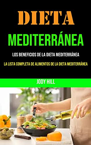 Dieta Mediterránea: Los Beneficios De La Dieta Mediterránea (La Lista Completa De Alimentos De La Dieta Mediterránea): 250+ Recipes and a 1 Month ... Increase Your Energy and Heal the Body