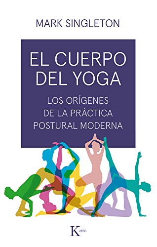 El cuerpo del yoga: Los orígenes de la práctica postural moderna (Ensayo)
