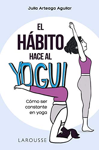 El hábito hace al yogui: Cómo ser constante en yoga (LAROUSSE - Libros Ilustrados/ Prácticos - Vida Saludable)