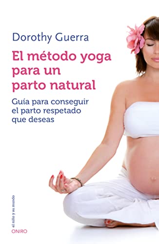 El método yoga para un parto natural: Guía para conseguir el parto respetado que deseas (El Niño y su Mundo)