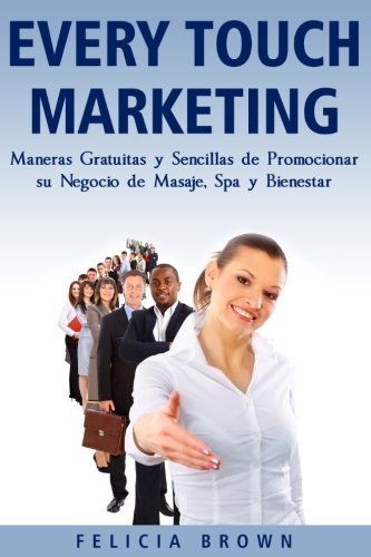 Every Touch Marketing: Every Touch Marketing: Maneras Sencillas Y Gratuitas De Promocionar Su Negocio De Masajes, Spa y Bienestar