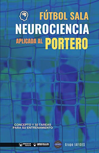 Fútbol Sala. Neurociencia aplicada al portero: Concepto y 50 tareas para su entrenamiento