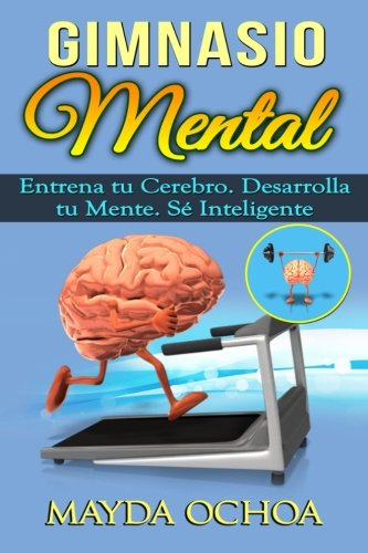 Gimnasio Mental: Entrena tu Cerebro. Desarrolla tu Mente. Sé Inteligente