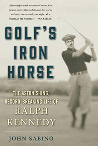Golf's Iron Horse: The Astonishing, Record-Breaking Life of Ralph Kennedy