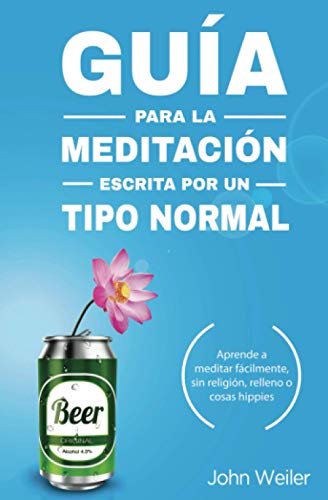Guía para la meditación, escrita por un tipo normal: Aprende a meditar fácilmente, sin religión, relleno o cosas hippies (Guías de un tipo normal)