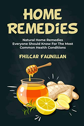 Home Remedies: Natural Home Remedies Everyone Should Know For The Most Common Health Conditions (English Edition)