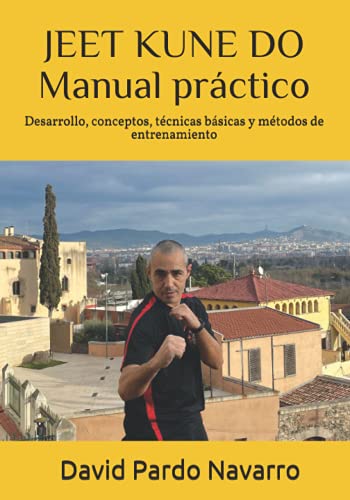 JEET KUNE DO - Manual práctico: Desarrollo, conceptos, técnicas básicas y métodos de entrenamiento.