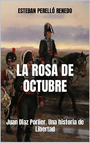 LA ROSA DE OCTUBRE: Juan Díaz Porlier. Una historia de Libertad
