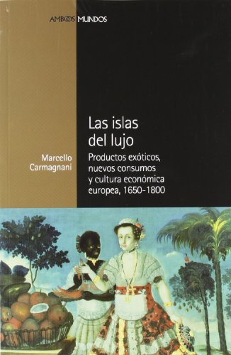 Las Islas De Lujo: Productos exóticos, nuevos consumos y cultura económica europea, 1650-1800: 19 (Ambos mundos)