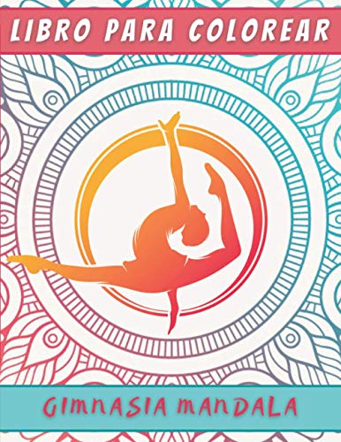 Libro Para Colorear Gimnasia Mandala: Libro De Gimnasia Para Niños Y Adolescentes | Dibujos De Gimnasia Deportiva | Gimnasia Artistica - Gimnasia Ritmica | Coloración Antiestrés.