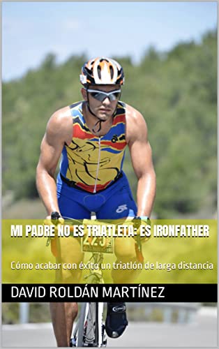 Mi padre no es triatleta: es IronFather: Cómo acabar con éxito un triatlón de larga distancia