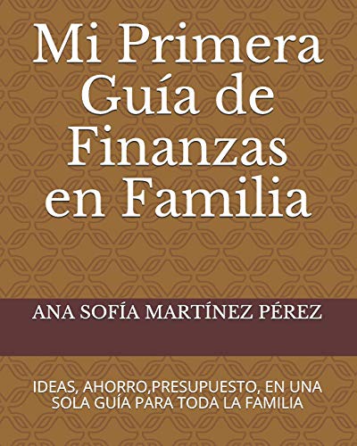 MI PRIMERA GUÍA DE FINANZAS EN FAMILIA: Ideas, ahorro, presupuesto, en una sola guía para toda la familia (MI PRIMERA GUIA DE FINANZAS EN FAMILIA)