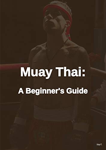 Muay Thai: A Beginner’s Guide: Techniques, Tactics, and Strategies that you must know about this martial art (English Edition)
