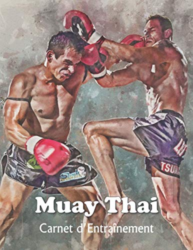 Muay Thai Carnet d’Entraînement: Boxe Muay Thai Journal d'entraînement - Cahier d'exercice pour progresser - Jogging – Sac de Frappe – Shadow Boxing et bien plus – Pour Passionné de Muay Thai