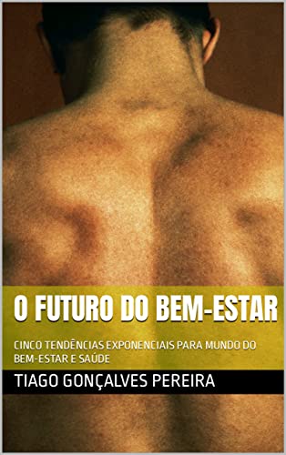 O Futuro do Bem-Estar: CINCO TENDÊNCIAS EXPONENCIAIS PARA MUNDO DO BEM-ESTAR E SAÚDE (Portuguese Edition)