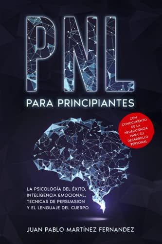 PNL PARA PRINCIPIANTES: La psicologia del exito, inteligencia emocional, tecnicas de persuasion y el lenguaje del cuerpo - Con conocimiento de la neurociencia para su desarrollo personal