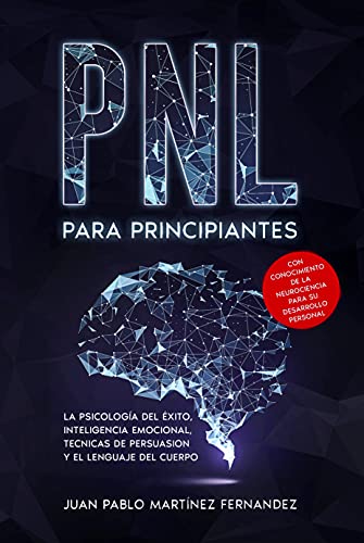 PNL PARA PRINCIPIANTES: La psicologia del exito, inteligencia emocional, tecnicas de persuasion y el lenguaje del cuerpo - Con conocimiento de la neurociencia para su desarrollo personal