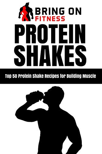 Protein Shakes: Top 50 Protein Shake Recipes for Building Muscle: 1 (Bring On Fitness)