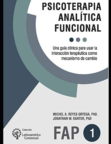 Psicoterapia analítica funcional: Una guía clínica para usar la interacción terapéutica como mecanismo de cambio: 4 (PSICOLOGIA, PSICOTERAPIA, ARTE Y ACTUALIDAD.)