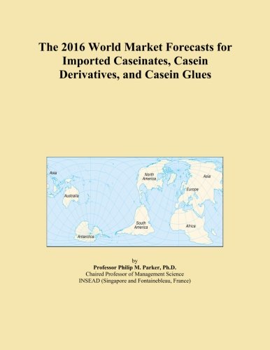 The 2016 World Market Forecasts for Imported Caseinates, Casein Derivatives, and Casein Glues